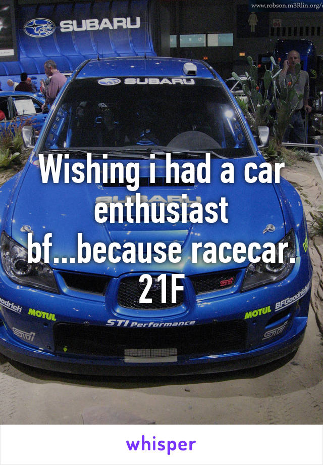 Wishing i had a car enthusiast bf...because racecar.
21F