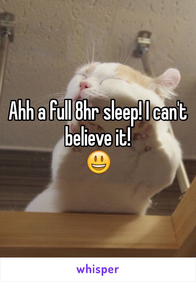 Ahh a full 8hr sleep! I can't believe it!
😃