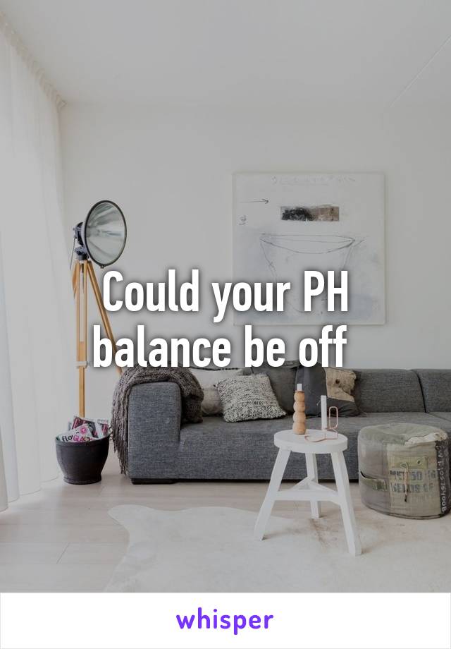 Could your PH balance be off 