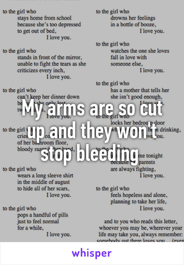 My arms are so cut up and they won't stop bleeding 