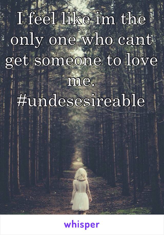 I feel like im the only one who cant get someone to love me.
#undesesireable