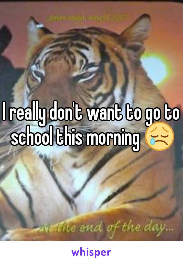 I really don't want to go to school this morning 😢