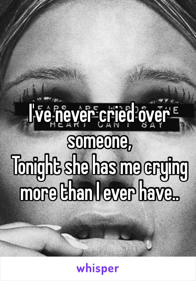 I've never cried over someone,
Tonight she has me crying more than I ever have..