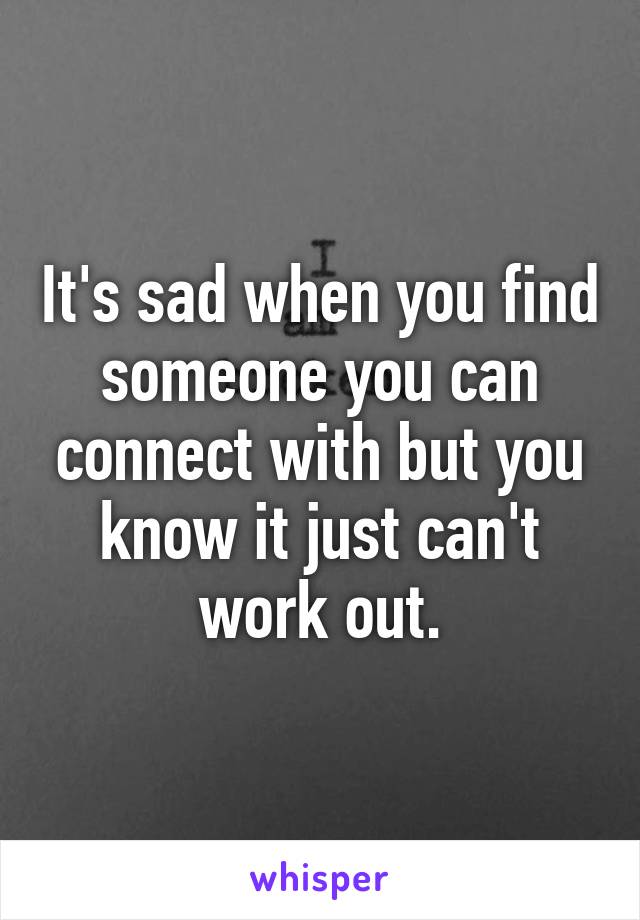 It's sad when you find someone you can connect with but you know it just can't work out.