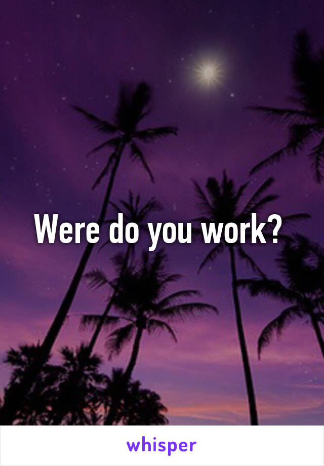 Were do you work? 