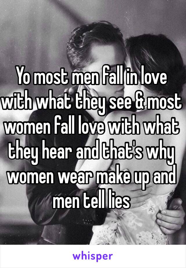 Yo most men fall in love with what they see & most women fall love with what they hear and that's why women wear make up and men tell lies 