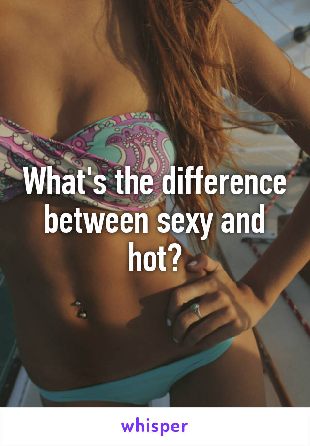 What's the difference between sexy and hot?