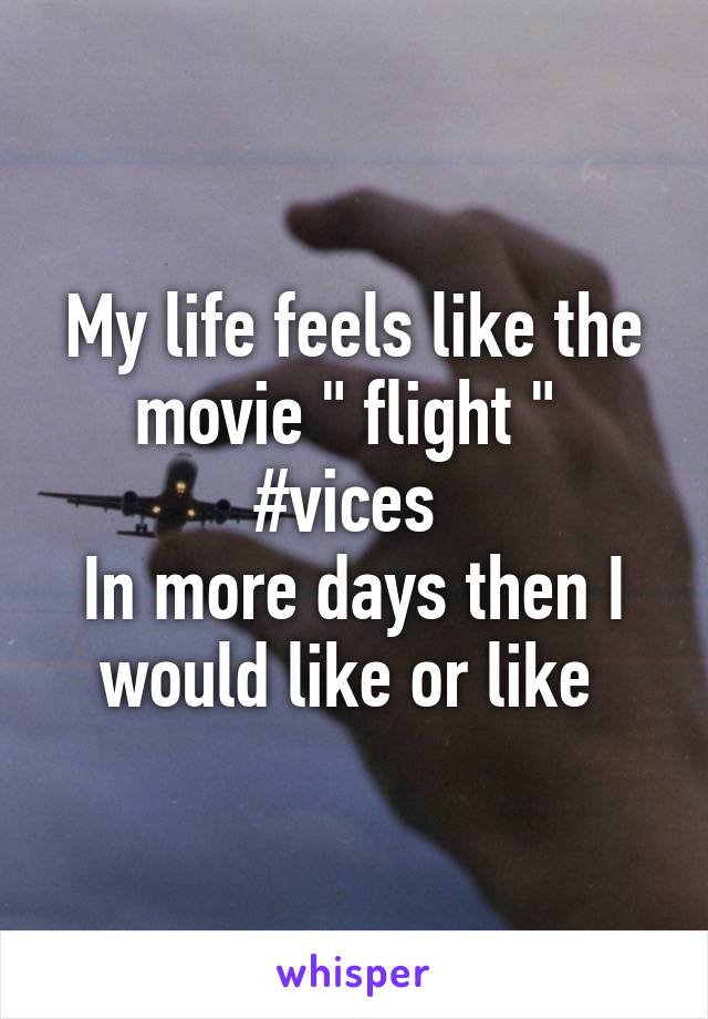 My life feels like the movie " flight " 
#vices 
In more days then I would like or like 