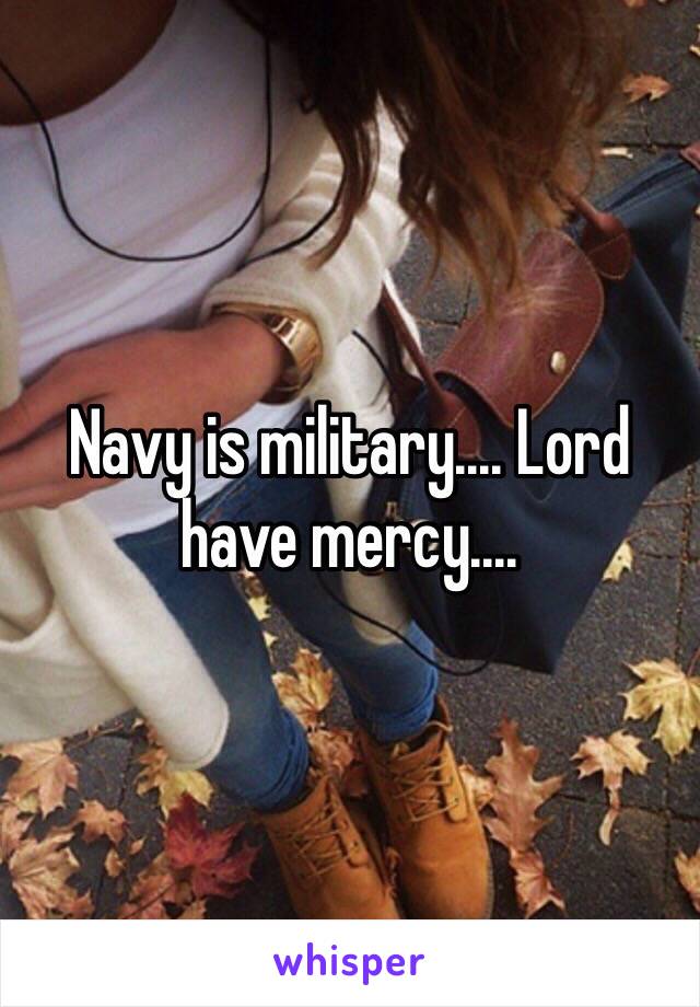 Navy is military.... Lord have mercy.... 