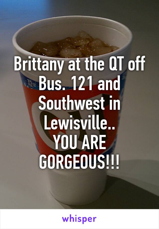 Brittany at the QT off Bus. 121 and Southwest in Lewisville..
YOU ARE GORGEOUS!!!