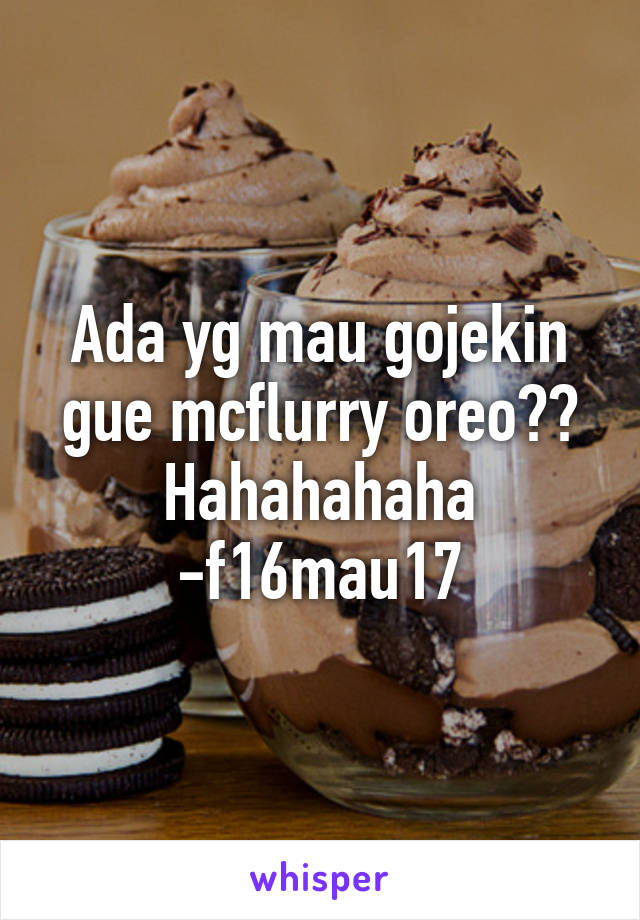 Ada yg mau gojekin gue mcflurry oreo?? Hahahahaha -f16mau17