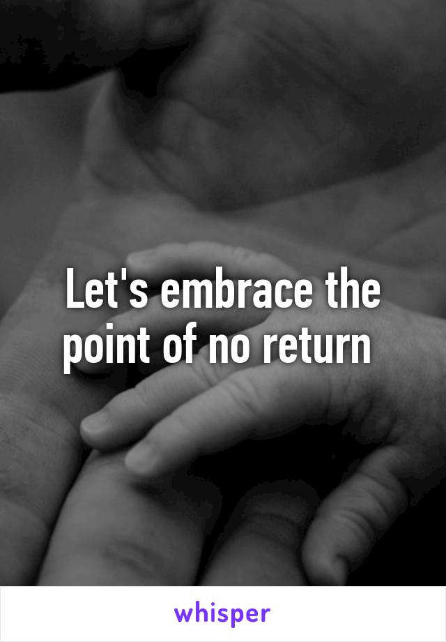 Let's embrace the point of no return 