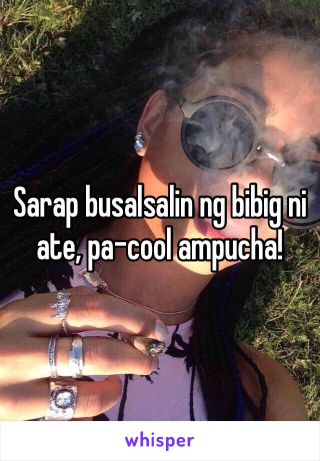 Sarap busalsalin ng bibig ni ate, pa-cool ampucha! 