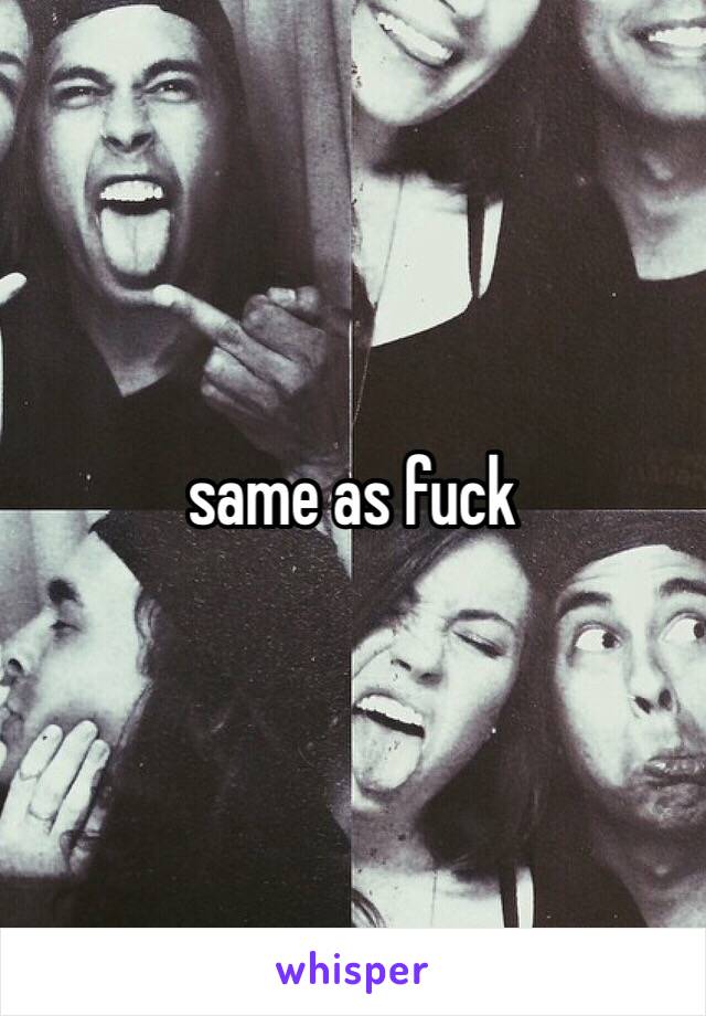 same as fuck