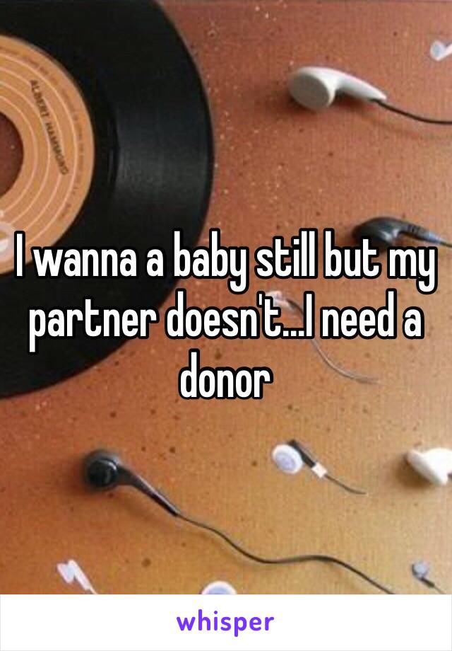 I wanna a baby still but my partner doesn't...I need a donor