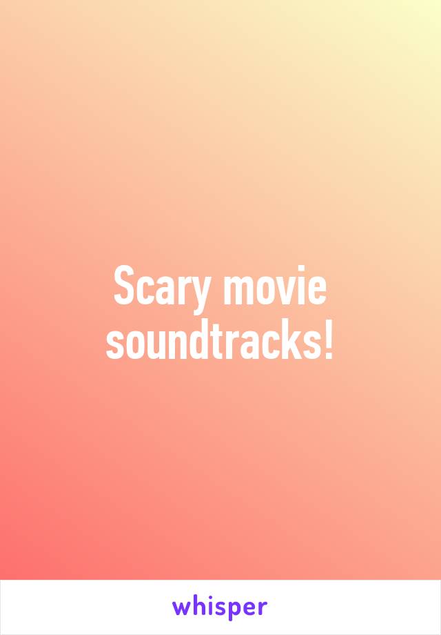 Scary movie soundtracks!