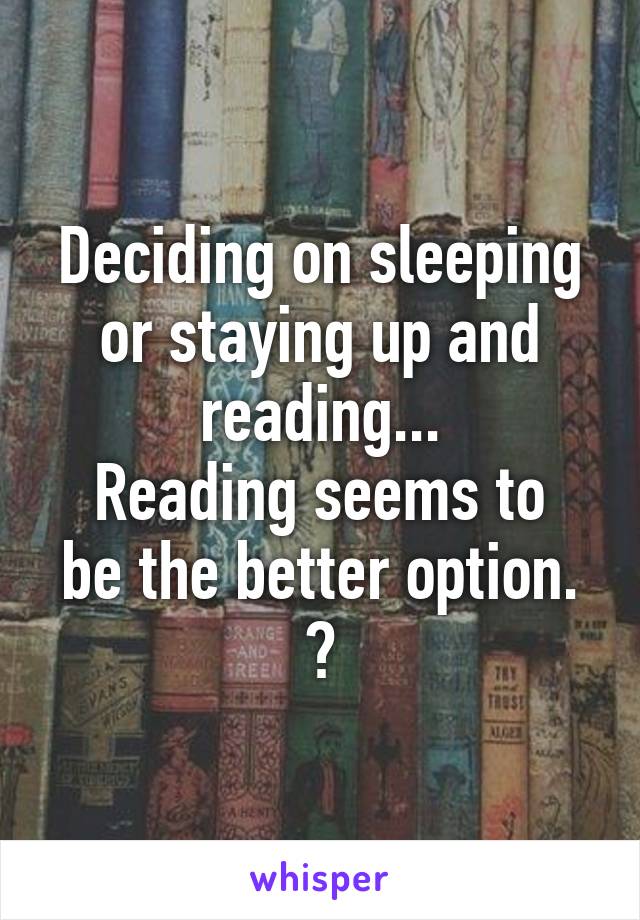 Deciding on sleeping or staying up and reading...
Reading seems to be the better option.
🤓