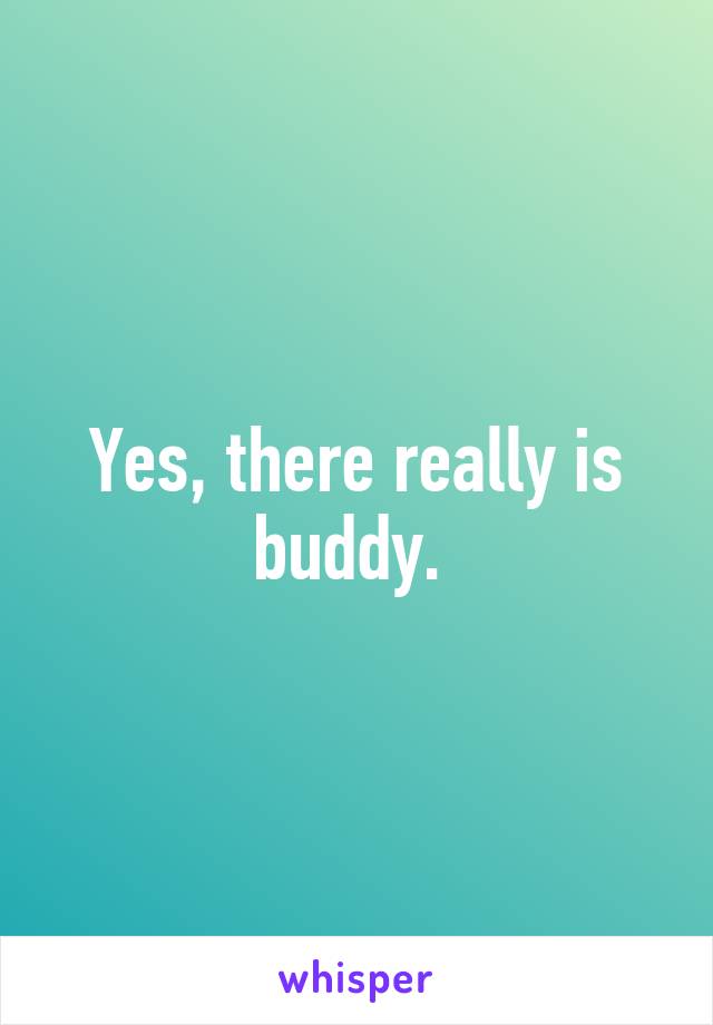 Yes, there really is buddy. 