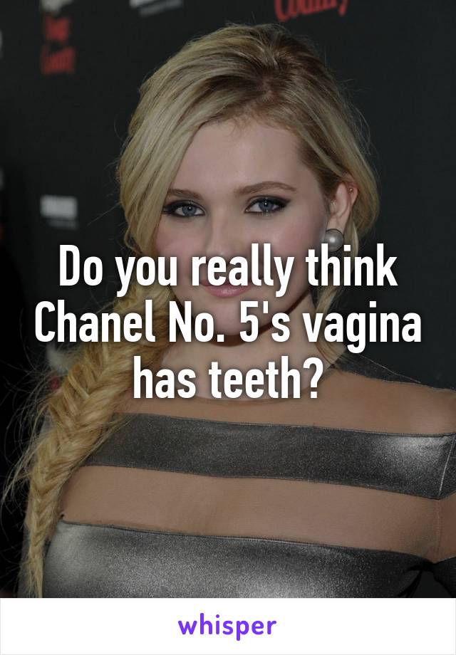 Do you really think Chanel No. 5's vagina has teeth?