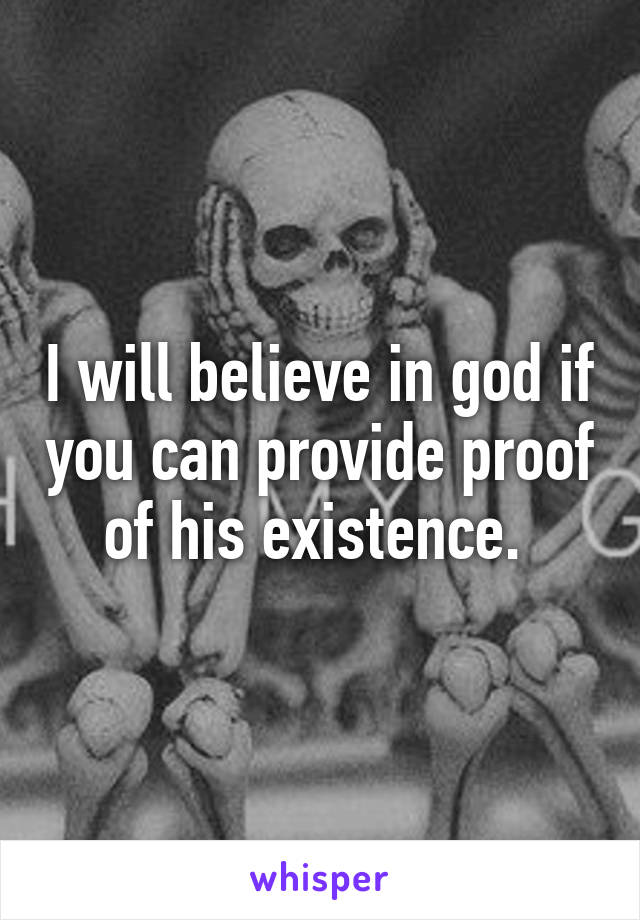 I will believe in god if you can provide proof of his existence. 