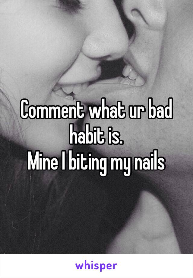 Comment what ur bad habit is.
Mine I biting my nails