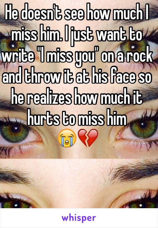 He doesn't see how much I miss him. I just want to write "I miss you" on a rock and throw it at his face so he realizes how much it hurts to miss him
😭💔