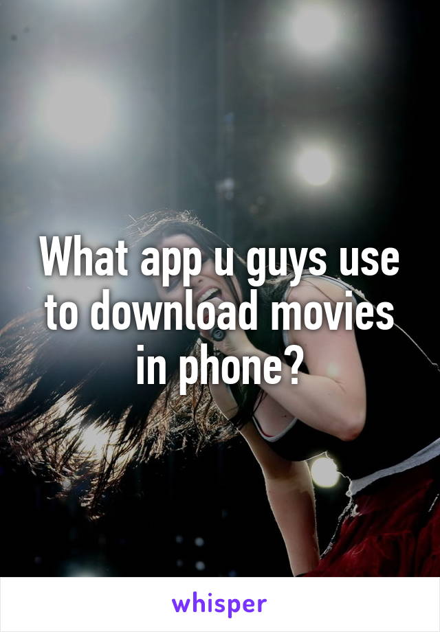 What app u guys use to download movies in phone?