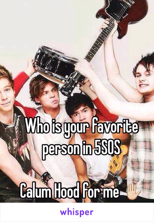 Who is your favorite person in 5SOS

Calum Hood for me ✋