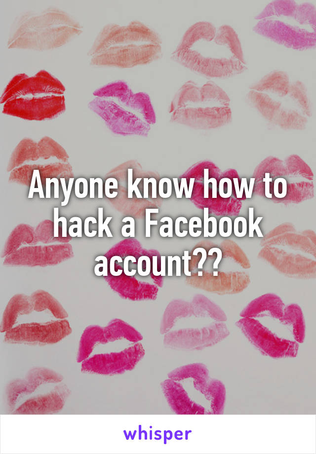 Anyone know how to hack a Facebook account??