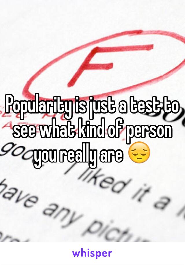 Popularity is just a test to see what kind of person you really are 😔 