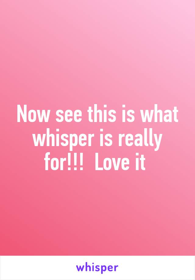 Now see this is what whisper is really for!!!  Love it 