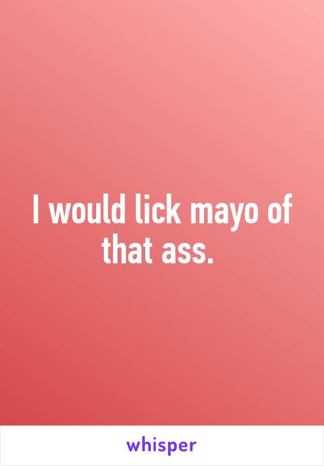 I would lick mayo of that ass. 