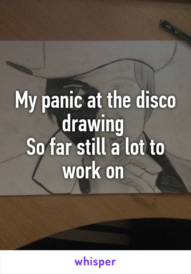 My panic at the disco drawing 
So far still a lot to work on 