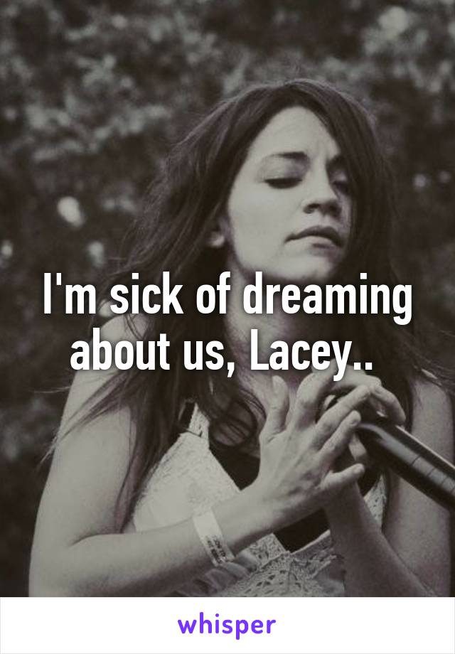 I'm sick of dreaming about us, Lacey.. 