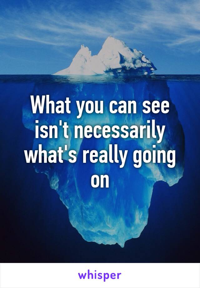 What you can see isn't necessarily what's really going on