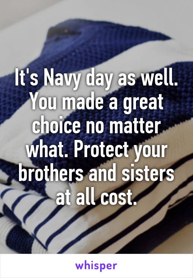 It's Navy day as well. You made a great choice no matter what. Protect your brothers and sisters at all cost.