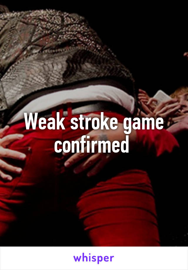 Weak stroke game confirmed 