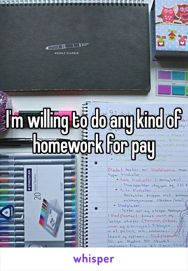 I'm willing to do any kind of homework for pay