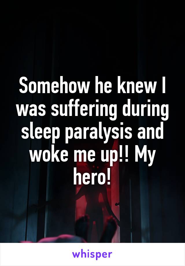 Somehow he knew I was suffering during sleep paralysis and woke me up!! My hero!