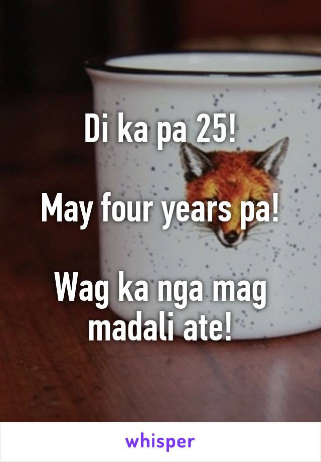 Di ka pa 25!

May four years pa!

Wag ka nga mag madali ate!