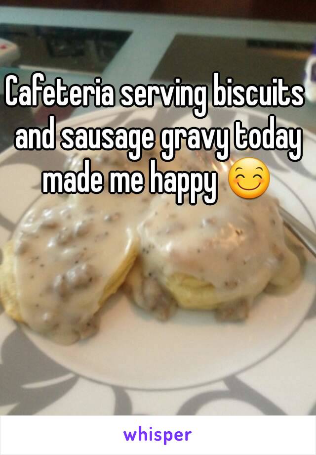 Cafeteria serving biscuits and sausage gravy today made me happy 😊