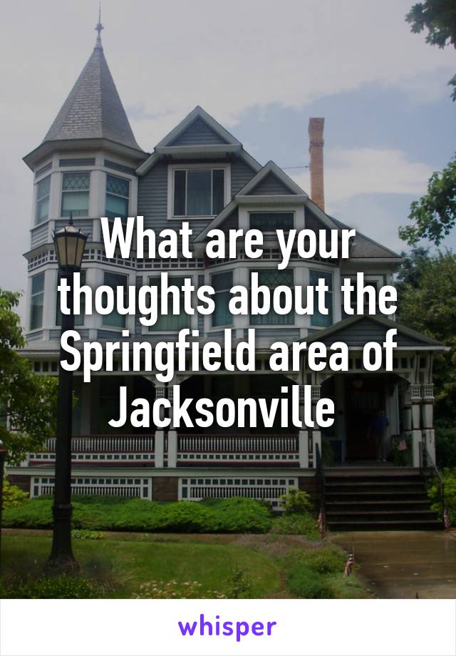 What are your thoughts about the Springfield area of Jacksonville 