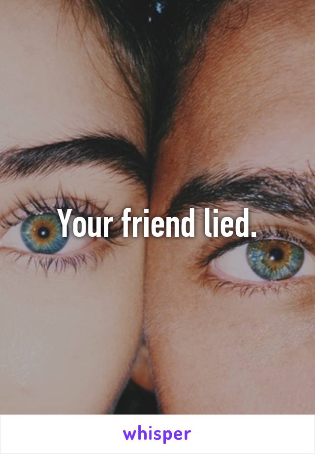 Your friend lied.