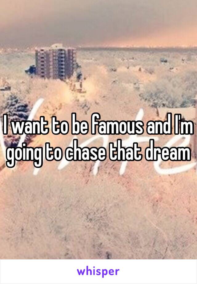 I want to be famous and I'm going to chase that dream 