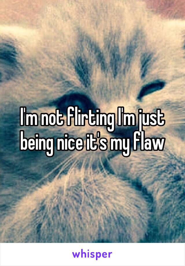 I'm not flirting I'm just being nice it's my flaw 