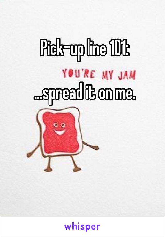 Pick-up line 101:

...spread it on me.