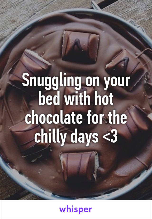 Snuggling on your bed with hot chocolate for the chilly days <3