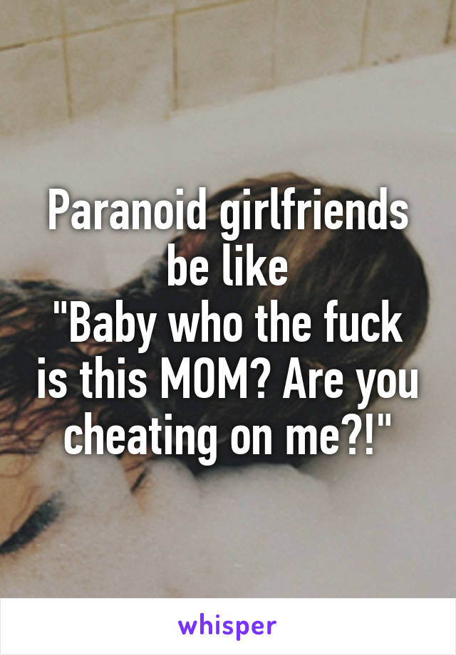 Paranoid girlfriends be like
"Baby who the fuck is this MOM? Are you cheating on me?!"