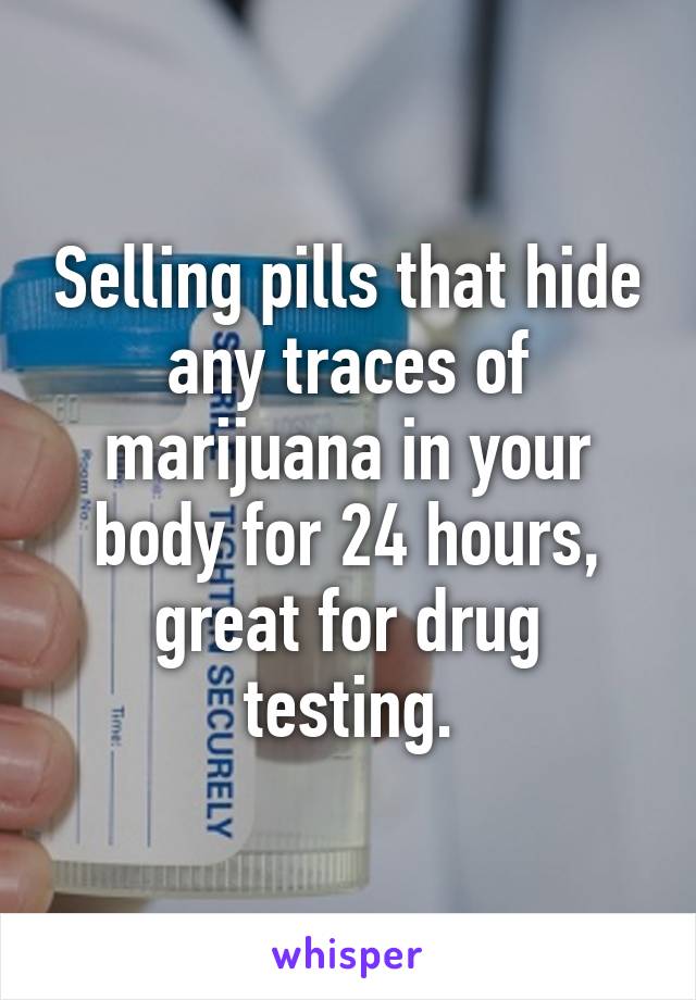 Selling pills that hide any traces of marijuana in your body for 24 hours, great for drug testing.