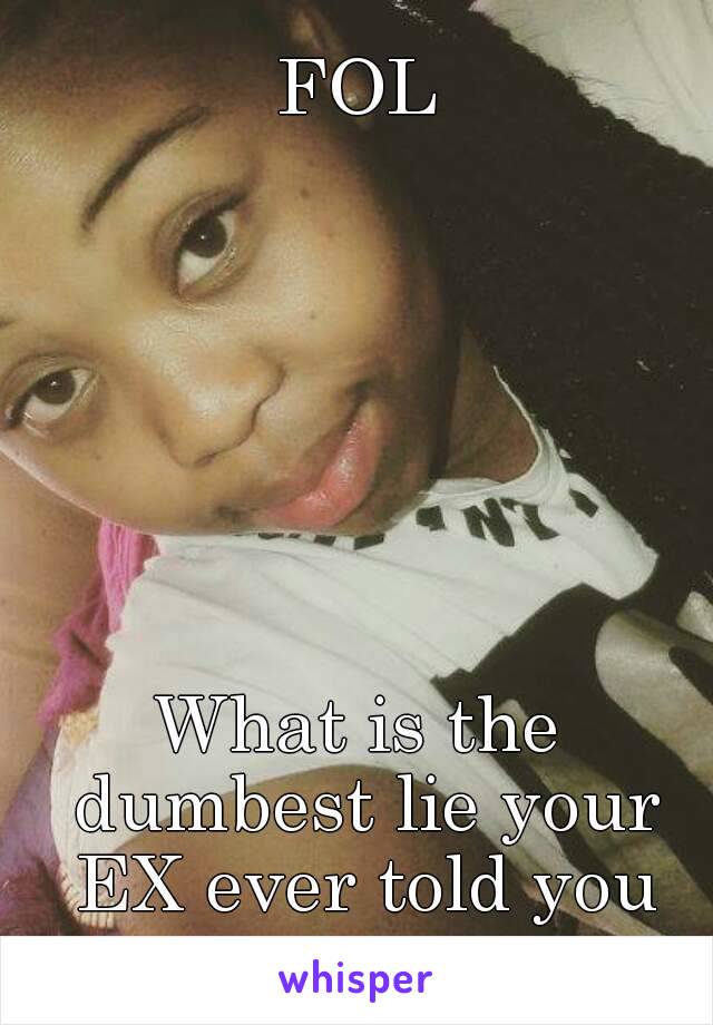 FOL







What is the dumbest lie your EX ever told you